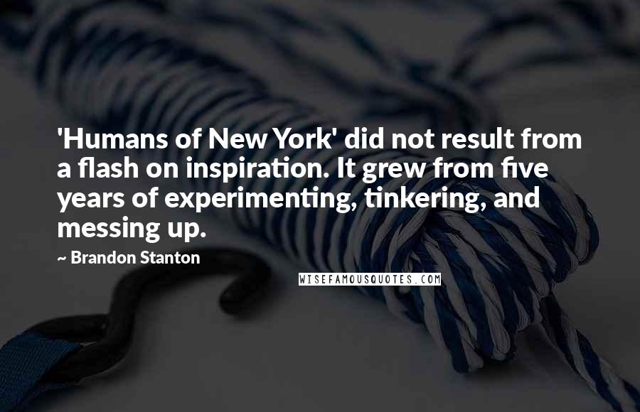 Brandon Stanton Quotes: 'Humans of New York' did not result from a flash on inspiration. It grew from five years of experimenting, tinkering, and messing up.