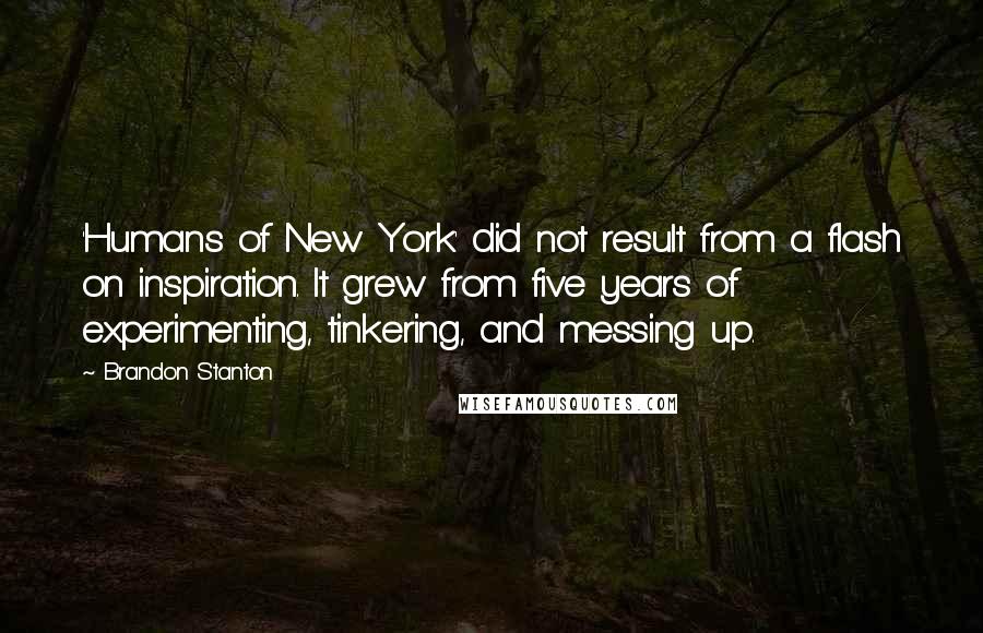 Brandon Stanton Quotes: 'Humans of New York' did not result from a flash on inspiration. It grew from five years of experimenting, tinkering, and messing up.