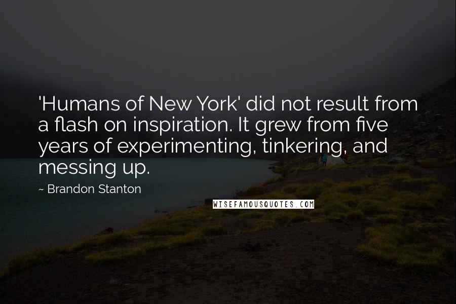 Brandon Stanton Quotes: 'Humans of New York' did not result from a flash on inspiration. It grew from five years of experimenting, tinkering, and messing up.