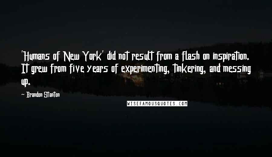 Brandon Stanton Quotes: 'Humans of New York' did not result from a flash on inspiration. It grew from five years of experimenting, tinkering, and messing up.