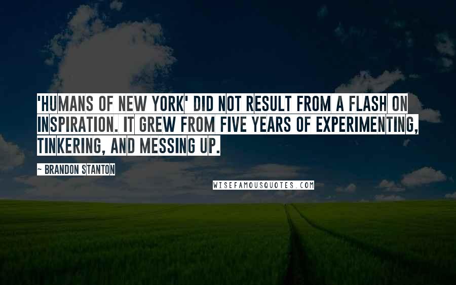 Brandon Stanton Quotes: 'Humans of New York' did not result from a flash on inspiration. It grew from five years of experimenting, tinkering, and messing up.