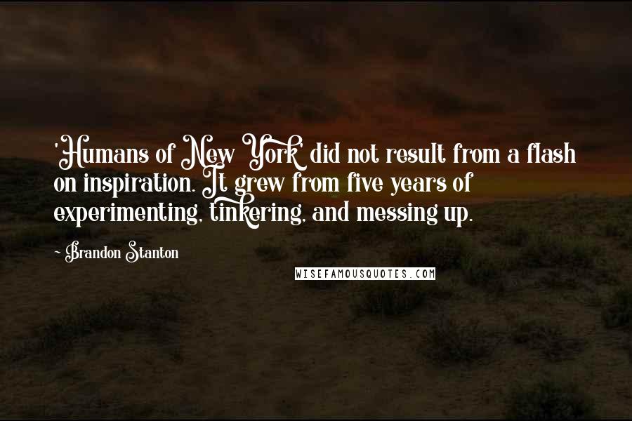 Brandon Stanton Quotes: 'Humans of New York' did not result from a flash on inspiration. It grew from five years of experimenting, tinkering, and messing up.