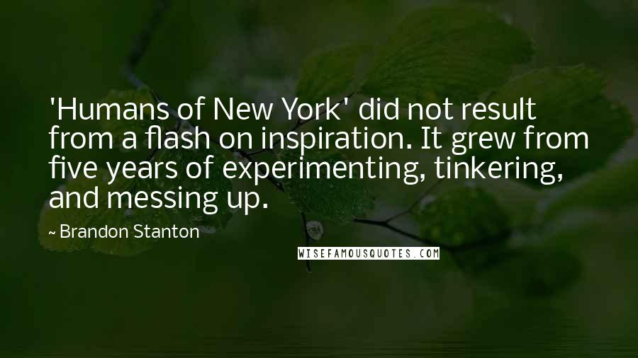 Brandon Stanton Quotes: 'Humans of New York' did not result from a flash on inspiration. It grew from five years of experimenting, tinkering, and messing up.