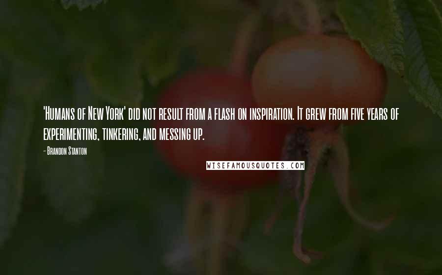 Brandon Stanton Quotes: 'Humans of New York' did not result from a flash on inspiration. It grew from five years of experimenting, tinkering, and messing up.
