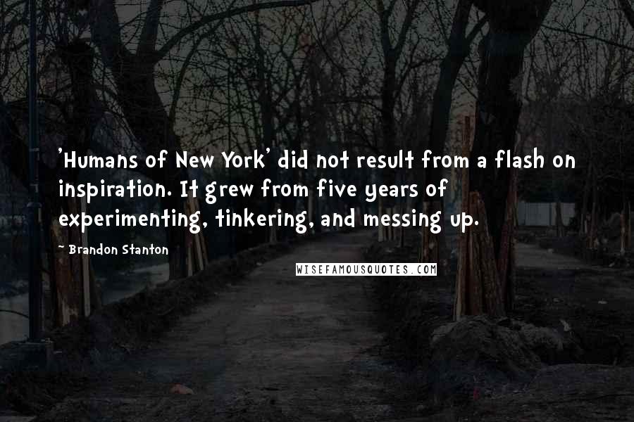 Brandon Stanton Quotes: 'Humans of New York' did not result from a flash on inspiration. It grew from five years of experimenting, tinkering, and messing up.