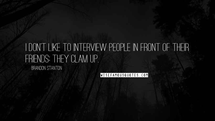 Brandon Stanton Quotes: I don't like to interview people in front of their friends; they clam up.