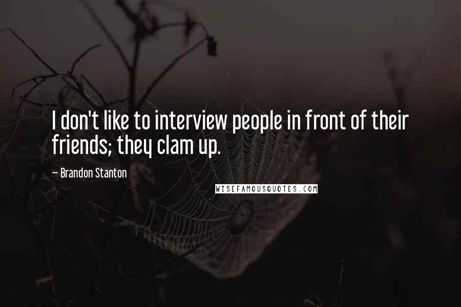 Brandon Stanton Quotes: I don't like to interview people in front of their friends; they clam up.