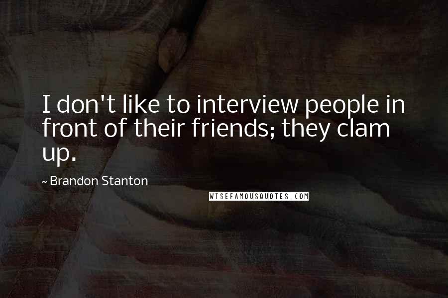Brandon Stanton Quotes: I don't like to interview people in front of their friends; they clam up.