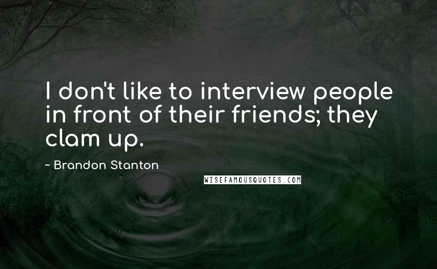 Brandon Stanton Quotes: I don't like to interview people in front of their friends; they clam up.