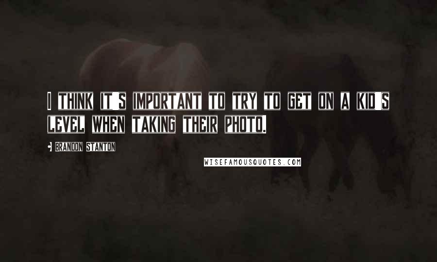 Brandon Stanton Quotes: I think it's important to try to get on a kid's level when taking their photo.