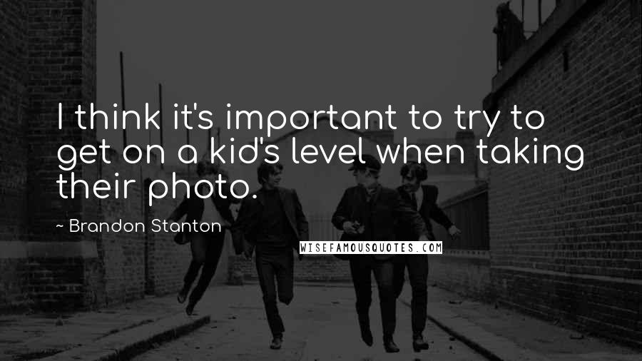 Brandon Stanton Quotes: I think it's important to try to get on a kid's level when taking their photo.