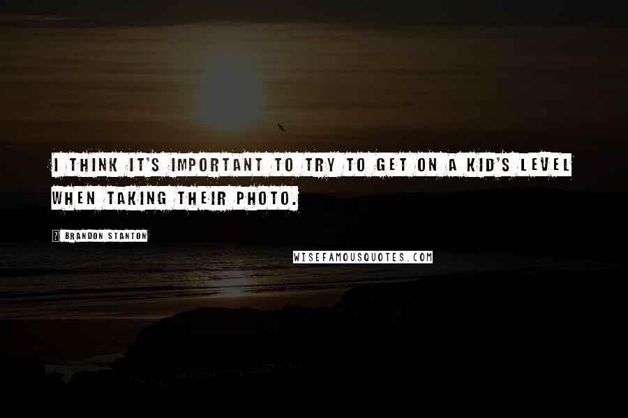 Brandon Stanton Quotes: I think it's important to try to get on a kid's level when taking their photo.