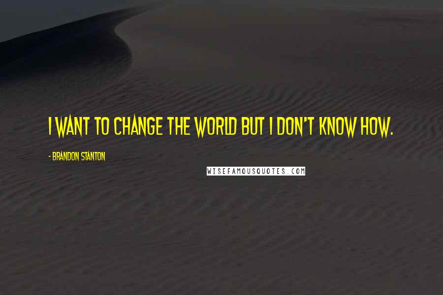 Brandon Stanton Quotes: I want to change the world but I don't know how.