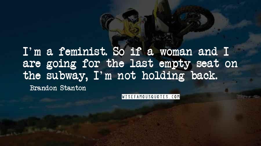 Brandon Stanton Quotes: I'm a feminist. So if a woman and I are going for the last empty seat on the subway, I'm not holding back.