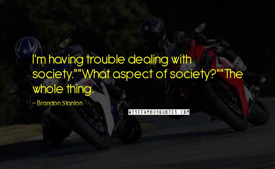 Brandon Stanton Quotes: I'm having trouble dealing with society.""What aspect of society?""The whole thing.