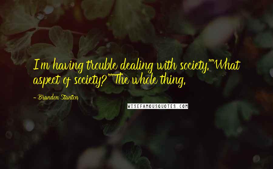 Brandon Stanton Quotes: I'm having trouble dealing with society.""What aspect of society?""The whole thing.