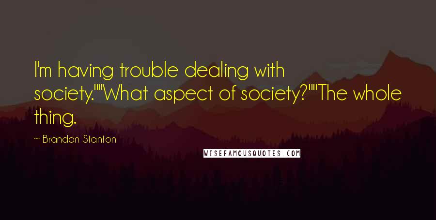 Brandon Stanton Quotes: I'm having trouble dealing with society.""What aspect of society?""The whole thing.