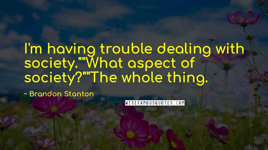 Brandon Stanton Quotes: I'm having trouble dealing with society.""What aspect of society?""The whole thing.