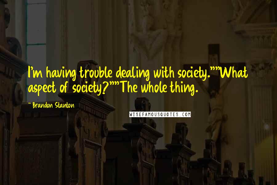 Brandon Stanton Quotes: I'm having trouble dealing with society.""What aspect of society?""The whole thing.