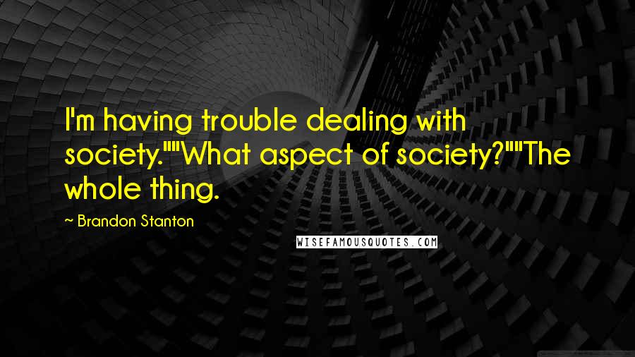 Brandon Stanton Quotes: I'm having trouble dealing with society.""What aspect of society?""The whole thing.