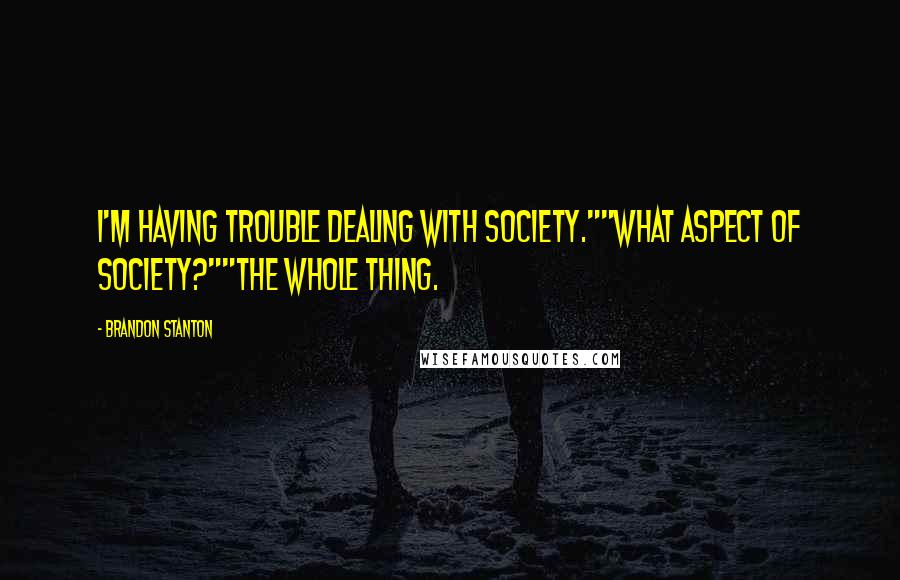 Brandon Stanton Quotes: I'm having trouble dealing with society.""What aspect of society?""The whole thing.