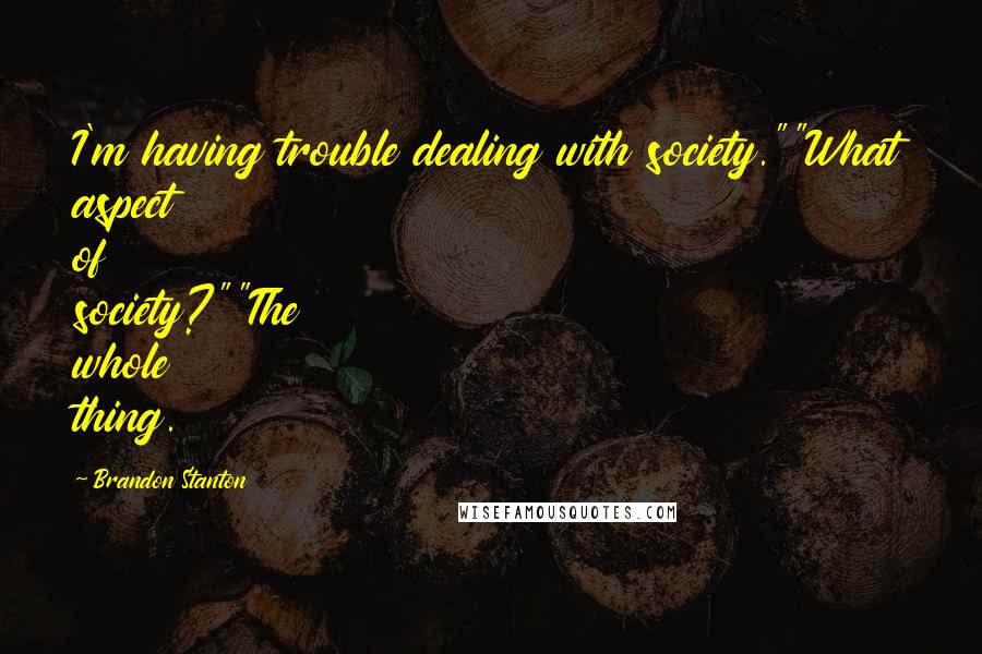 Brandon Stanton Quotes: I'm having trouble dealing with society.""What aspect of society?""The whole thing.