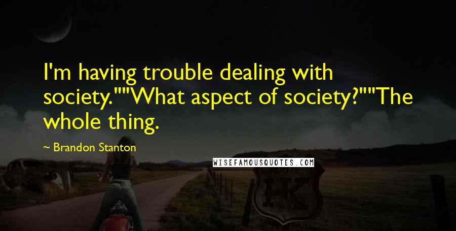 Brandon Stanton Quotes: I'm having trouble dealing with society.""What aspect of society?""The whole thing.