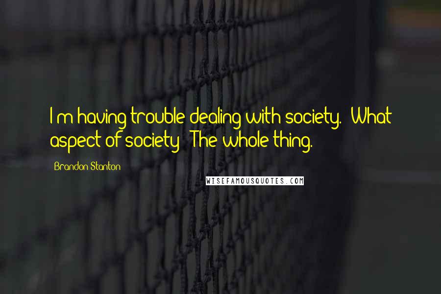 Brandon Stanton Quotes: I'm having trouble dealing with society.""What aspect of society?""The whole thing.