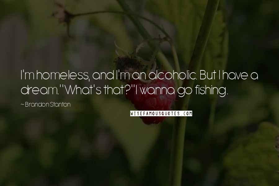 Brandon Stanton Quotes: I'm homeless, and I'm an alcoholic. But I have a dream.''What's that?''I wanna go fishing.