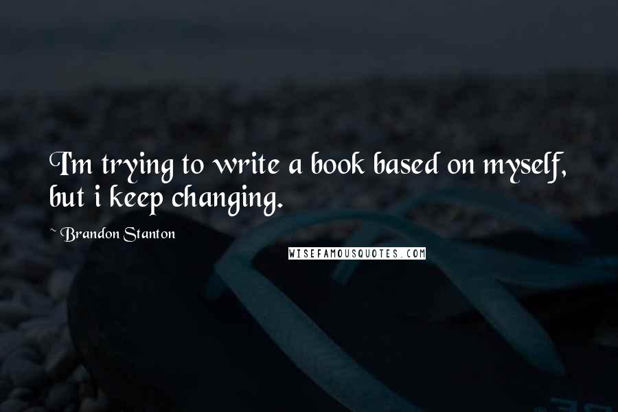 Brandon Stanton Quotes: I'm trying to write a book based on myself, but i keep changing.
