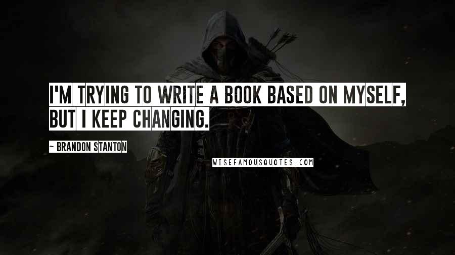 Brandon Stanton Quotes: I'm trying to write a book based on myself, but i keep changing.