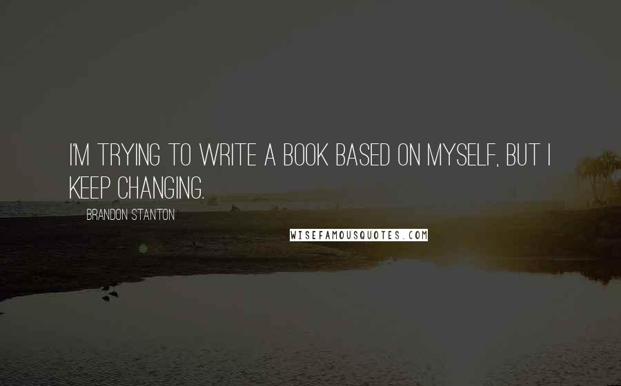 Brandon Stanton Quotes: I'm trying to write a book based on myself, but i keep changing.