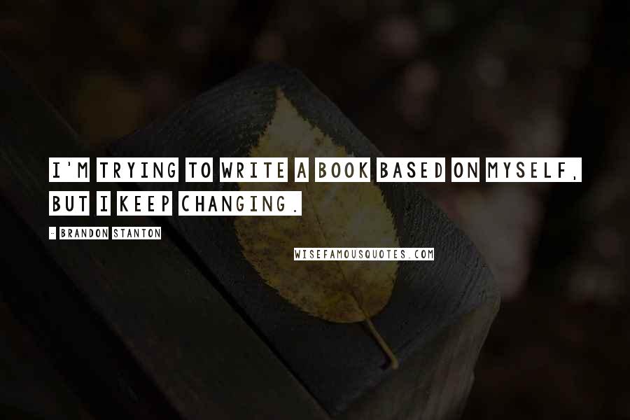 Brandon Stanton Quotes: I'm trying to write a book based on myself, but i keep changing.