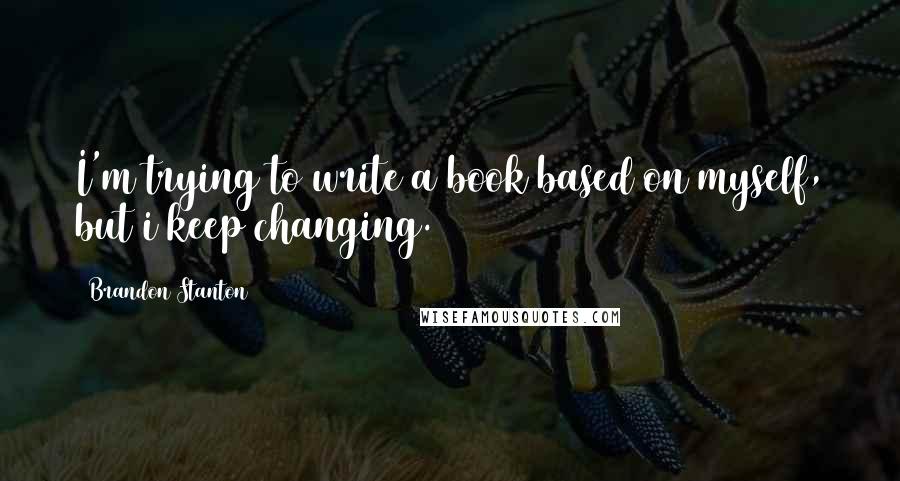 Brandon Stanton Quotes: I'm trying to write a book based on myself, but i keep changing.