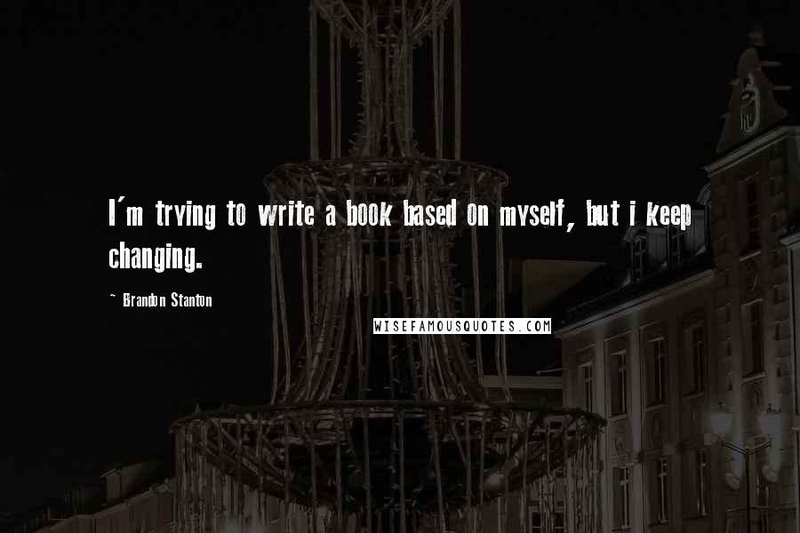 Brandon Stanton Quotes: I'm trying to write a book based on myself, but i keep changing.