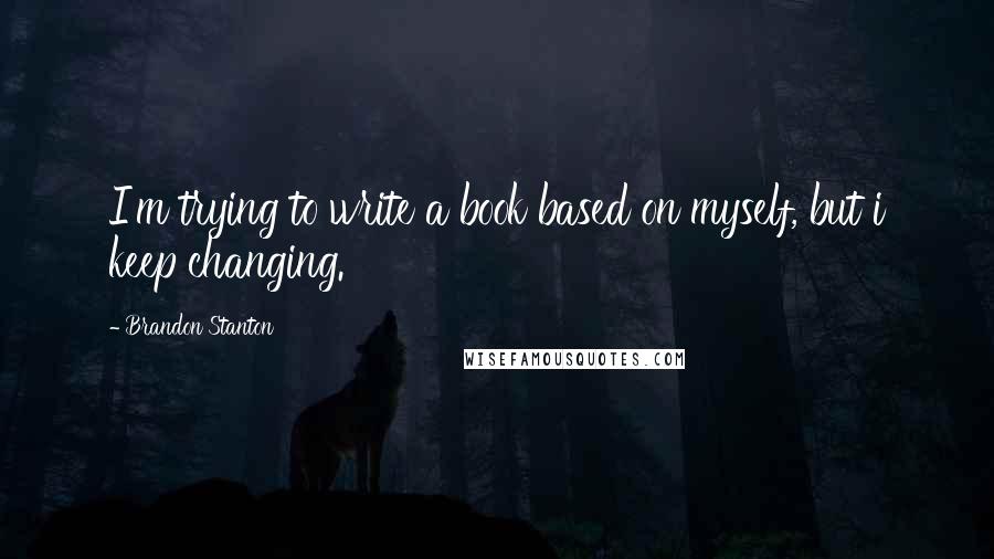Brandon Stanton Quotes: I'm trying to write a book based on myself, but i keep changing.