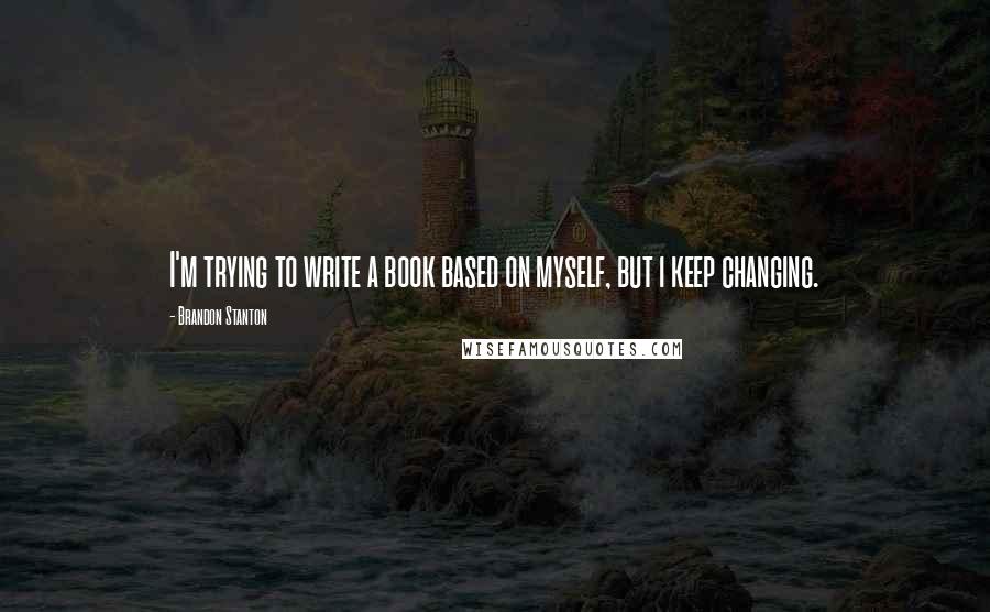 Brandon Stanton Quotes: I'm trying to write a book based on myself, but i keep changing.