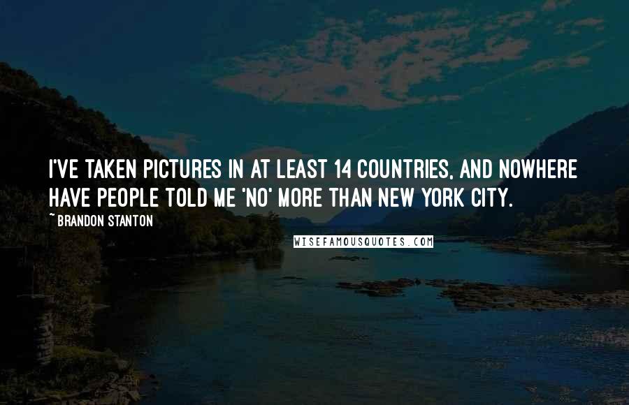 Brandon Stanton Quotes: I've taken pictures in at least 14 countries, and nowhere have people told me 'no' more than New York City.