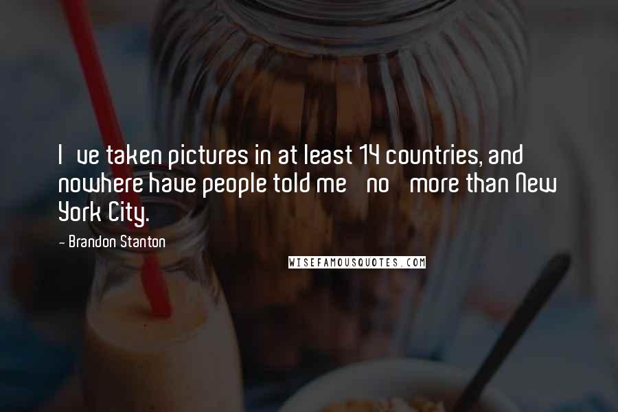 Brandon Stanton Quotes: I've taken pictures in at least 14 countries, and nowhere have people told me 'no' more than New York City.