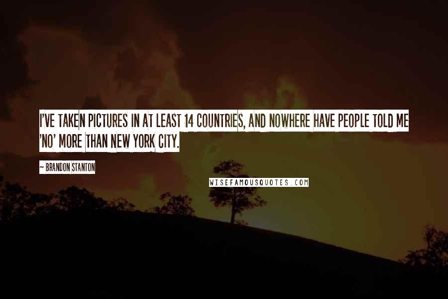 Brandon Stanton Quotes: I've taken pictures in at least 14 countries, and nowhere have people told me 'no' more than New York City.