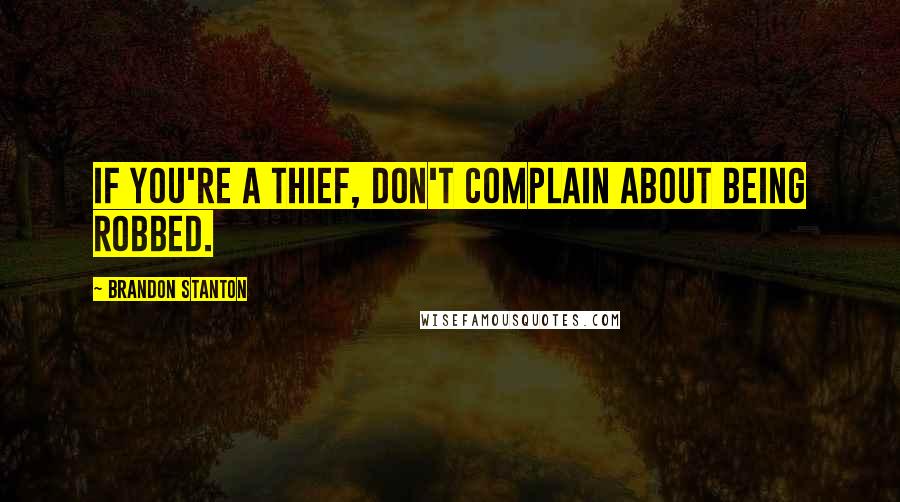 Brandon Stanton Quotes: If you're a thief, don't complain about being robbed.