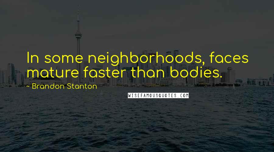 Brandon Stanton Quotes: In some neighborhoods, faces mature faster than bodies.
