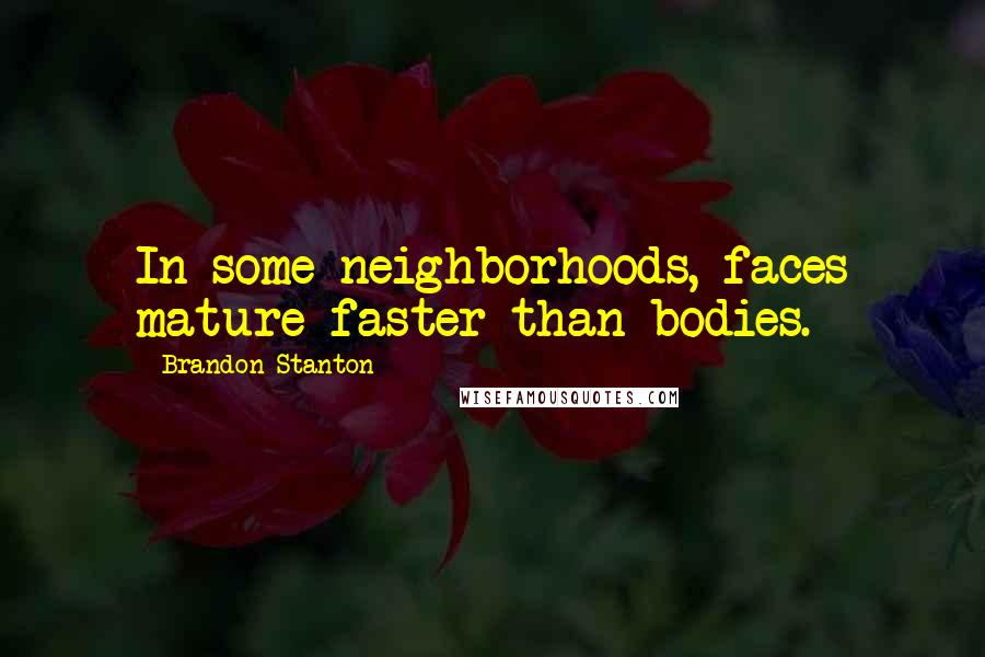Brandon Stanton Quotes: In some neighborhoods, faces mature faster than bodies.