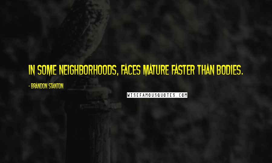 Brandon Stanton Quotes: In some neighborhoods, faces mature faster than bodies.