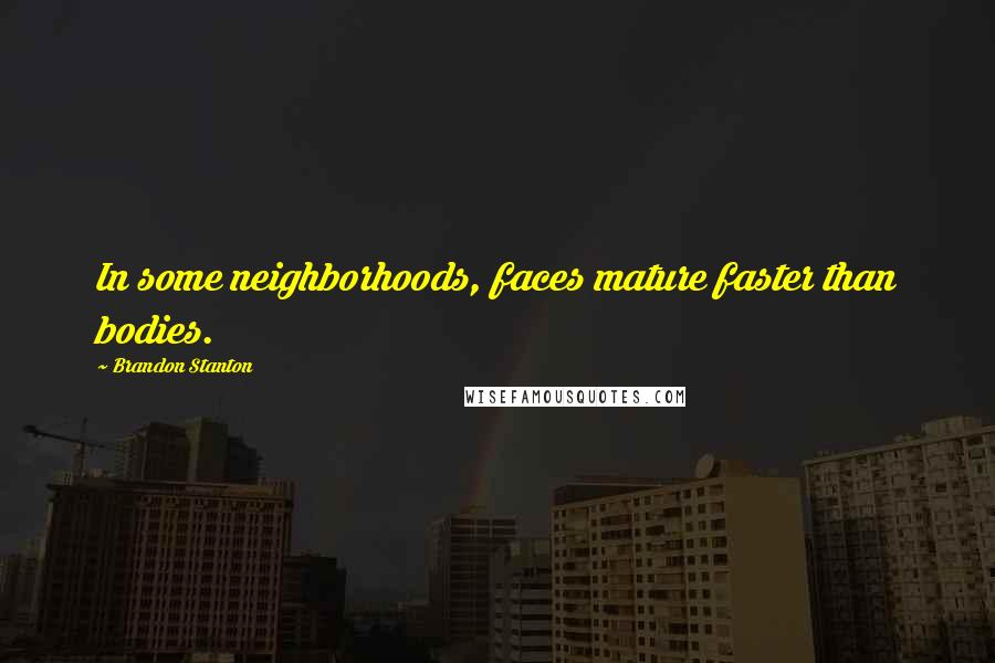Brandon Stanton Quotes: In some neighborhoods, faces mature faster than bodies.