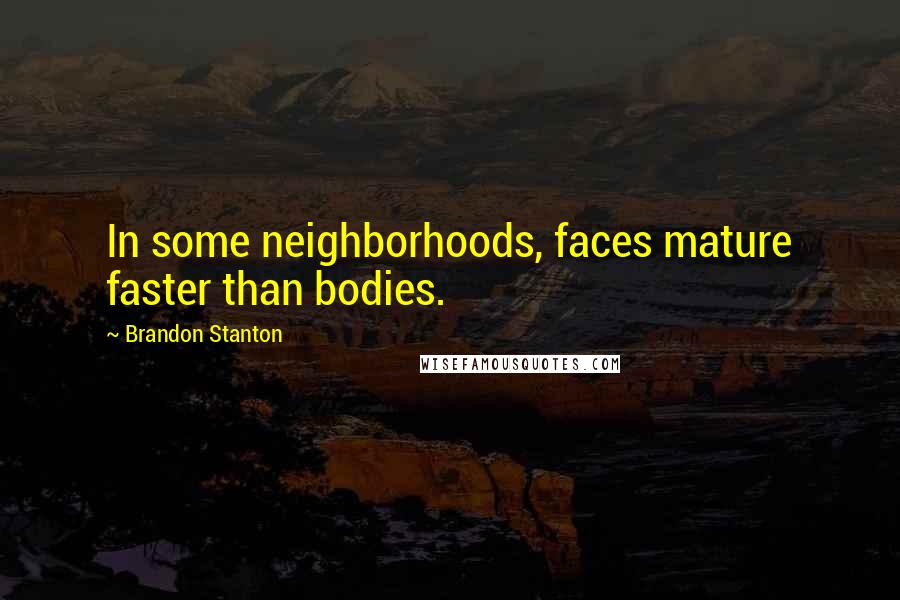 Brandon Stanton Quotes: In some neighborhoods, faces mature faster than bodies.