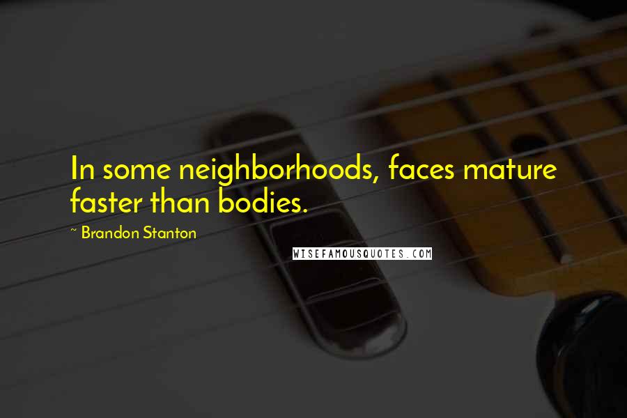 Brandon Stanton Quotes: In some neighborhoods, faces mature faster than bodies.