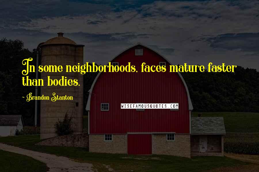 Brandon Stanton Quotes: In some neighborhoods, faces mature faster than bodies.