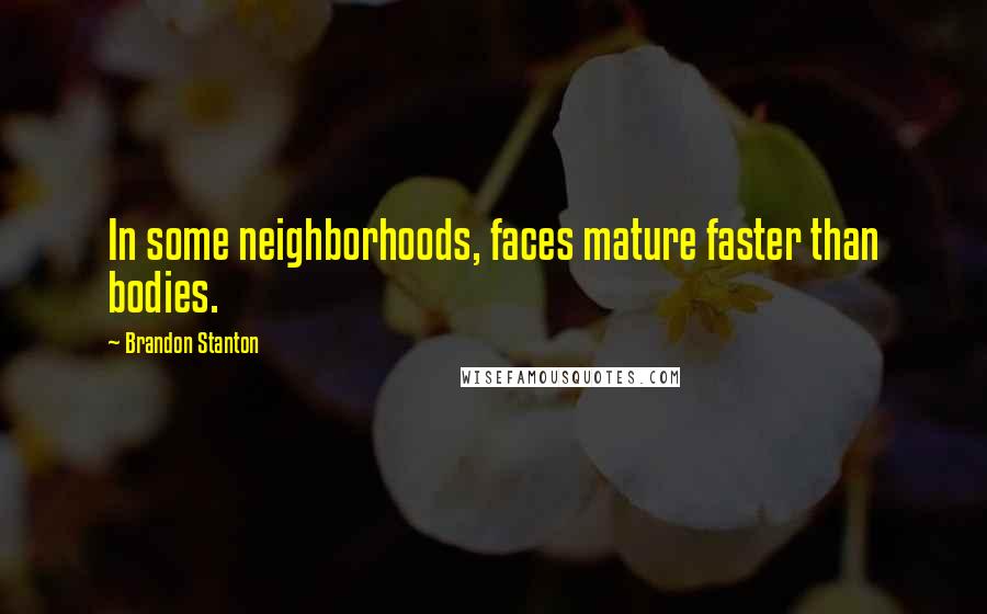 Brandon Stanton Quotes: In some neighborhoods, faces mature faster than bodies.