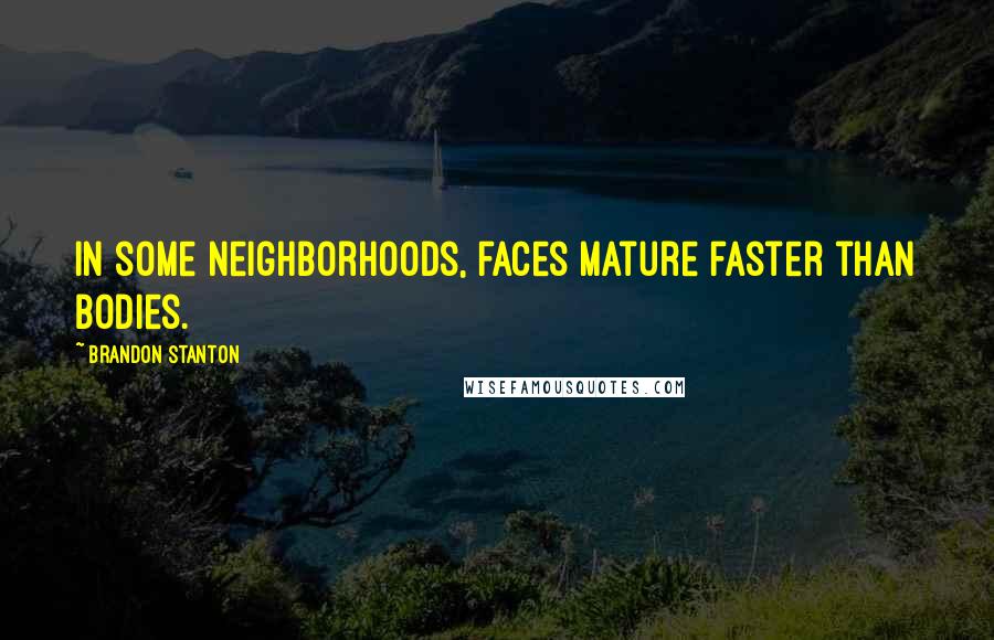Brandon Stanton Quotes: In some neighborhoods, faces mature faster than bodies.